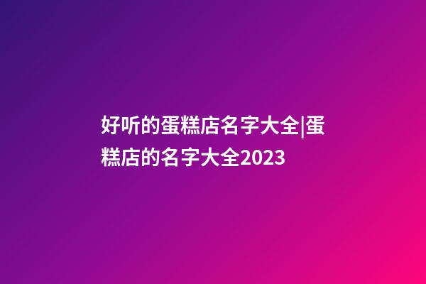 好听的蛋糕店名字大全|蛋糕店的名字大全2023